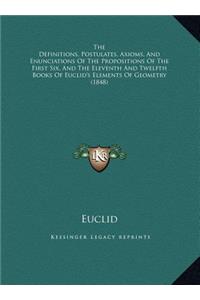 The Definitions, Postulates, Axioms, And Enunciations Of The Propositions Of The First Six, And The Eleventh And Twelfth Books Of Euclid's Elements Of Geometry (1848)