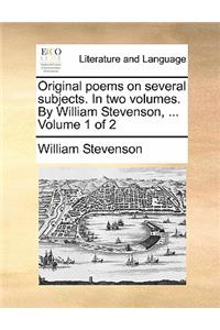 Original Poems on Several Subjects. in Two Volumes. by William Stevenson, ... Volume 1 of 2
