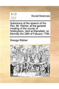 Substance of the speech of the Rev. Mr. Walker, at the general meeting of the county of Nottingham, held at Mansfield, on Monday the 28th of Febuary 1780.