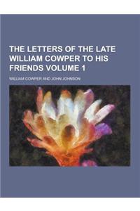 The Letters of the Late William Cowper to His Friends Volume 1