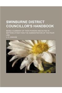 Swinburne District Councillor's Handbook; Being a Summary of Their Powers and Duties in Matters Other Than the Administration of the Poor Law