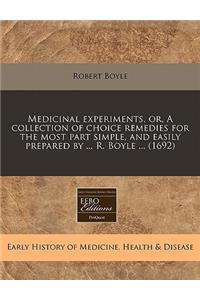 Medicinal Experiments, Or, a Collection of Choice Remedies for the Most Part Simple, and Easily Prepared by ... R. Boyle ... (1692)