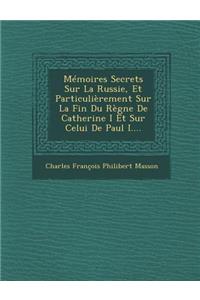 Memoires Secrets Sur La Russie, Et Particulierement Sur La Fin Du Regne de Catherine I Et Sur Celui de Paul I....