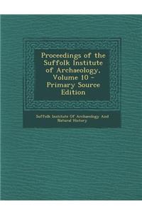Proceedings of the Suffolk Institute of Archaeology, Volume 10 - Primary Source Edition