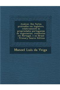 Analyse. DOS Factos Praticados Em Inglatera, Relativamente as Propriedades Portuguezas de Negociantes, Rezidentes Em Portugal, E No Brazil - Primary S