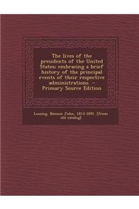 The Lives of the Presidents of the United States; Embracing a Brief History of the Principal Events of Their Respective Administrations