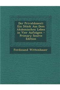 Der Privatdozent: Ein Stuck Aus Dem Akdemischen Leben in Vier Aufzugen