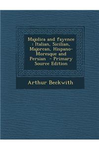 Majolica and Fayence: Italian, Sicilian, Majorcan, Hispano-Moresque and Persian