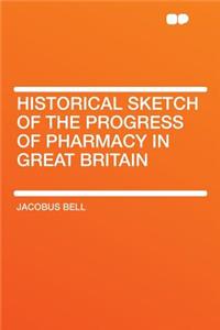 Historical Sketch of the Progress of Pharmacy in Great Britain