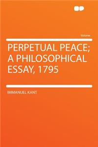 Perpetual Peace; A Philosophical Essay, 1795