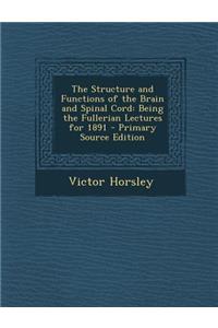 The Structure and Functions of the Brain and Spinal Cord: Being the Fullerian Lectures for 1891