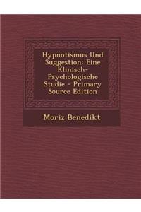 Hypnotismus Und Suggestion: Eine Klinisch-Psychologische Studie - Primary Source Edition