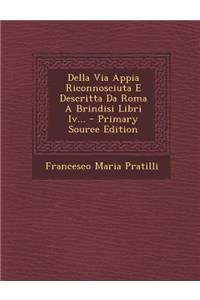 Della Via Appia Riconnosciuta E Descritta Da Roma A Brindisi Libri Iv... - Primary Source Edition