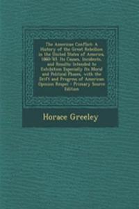 The American Conflict: A History of the Great Rebellion in the United States of America, 1860-'65. Its Causes, Incidents, and Results: Intended to Exhibition Especially Its Moral and Political Phases, with the Drift and Progress of American Opinion