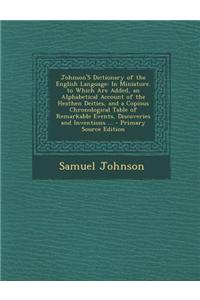 Johnson's Dictionary of the English Language: In Miniature. to Which Are Added, an Alphabetical Account of the Heathen Deities, and a Copious Chronolo