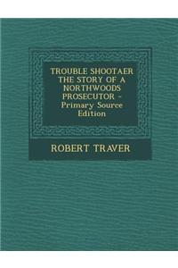 Trouble Shootaer the Story of a Northwoods Prosecutor