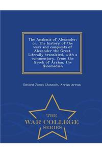 The Anabasis of Alexander; Or, the History of the Wars and Conquests of Alexander the Great. Literally Translated, with a Commentary, from the Greek of Arrian, the Nicomedian - War College Series