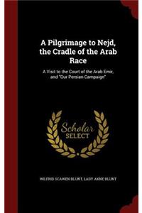 A Pilgrimage to Nejd, the Cradle of the Arab Race