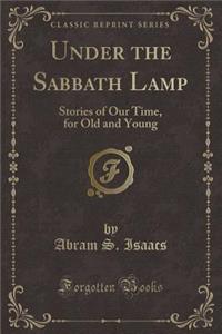 Under the Sabbath Lamp: Stories of Our Time, for Old and Young (Classic Reprint)