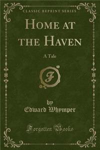 Home at the Haven: A Tale (Classic Reprint)