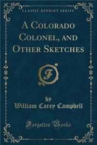 A Colorado Colonel, and Other Sketches (Classic Reprint)