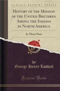 History of the Mission of the United Brethren Among the Indians in North America: In Three Parts (Classic Reprint)