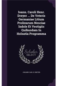 Ioann. Caroli Henr. Dreyer ... de Veteris Germaniae Litium Prolixarum Nesciae Indole Et Vestigiis Quibusdam in Holsatia Programma