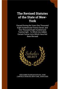 The Revised Statutes of the State of New-York: Passed During the Years One Thousand Eight Hundred and Twenty-Seven, and One Thousand Eight Hundred and Twenty-Eight: To Which Are Added, Certain Fo