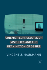 Cinema, Technologies of Visibility, and the Reanimation of Desire