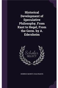 Historical Development of Speculative Philosophy, From Kant to Hegel, From the Germ. by A. Edersheim