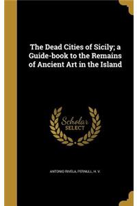 The Dead Cities of Sicily; a Guide-book to the Remains of Ancient Art in the Island
