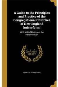 A Guide to the Principles and Practice of the Congregational Churches of New England [microform]