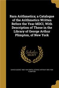Rara Arithmetica; a Catalogue of the Arithmetics Written Before the Year MDCI, With Description of Those in the Library of George Arthur Plimpton, of New York