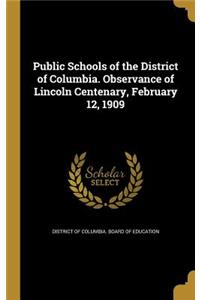 Public Schools of the District of Columbia. Observance of Lincoln Centenary, February 12, 1909
