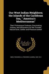 Our West Indian Neighbors; the Islands of the Caribbean Sea, America's Mediterranean