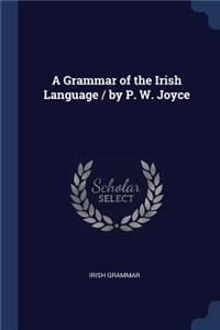 A Grammar of the Irish Language / by P. W. Joyce