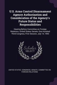 U.S. Arms Control Disarmament Agency Authorization and Consideration of the Agency's Future Status and Responsibilities