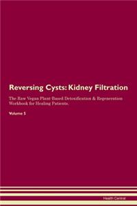 Reversing Cysts: Kidney Filtration The Raw Vegan Plant-Based Detoxification & Regeneration Workbook for Healing Patients. Volume 5