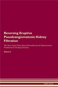 Reversing Eruptive Pseudoangiomatosis: Kidney Filtration The Raw Vegan Plant-Based Detoxification & Regeneration Workbook for Healing Patients. Volume 5
