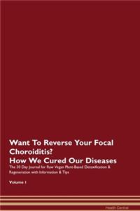 Want To Reverse Your Focal Choroiditis? How We Cured Our Diseases. The 30 Day Journal for Raw Vegan Plant-Based Detoxification & Regeneration with Information & Tips Volume 1