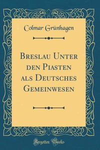 Breslau Unter Den Piasten ALS Deutsches Gemeinwesen (Classic Reprint)