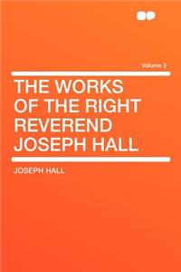 The Works of the Right Reverend Joseph Hall Volume 2