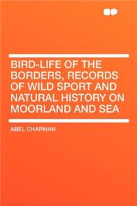 Bird-Life of the Borders, Records of Wild Sport and Natural History on Moorland and Sea