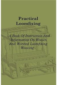 Practical Loomfixing - A Book of Instruction and Information on Woollen and Worsted Loomfixing Weaving