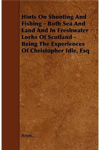 Hints on Shooting and Fishing - Both Sea and Land and in Freshwater Lochs of Scotland - Being the Experiences of Christopher Idle, Esq