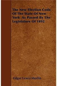 The New Election Code Of The State Of New York As Passed By The Legislature Of 1892