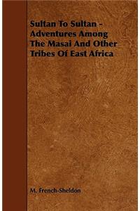 Sultan To Sultan - Adventures Among The Masai And Other Tribes Of East Africa