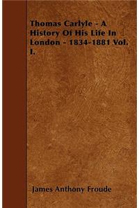 Thomas Carlyle - A History Of His Life In London - 1834-1881 Vol. I.