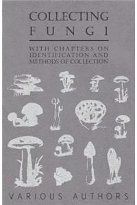 Collecting Fungi - With Chapters on Identification and Methods of Collection