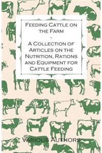 Feeding Cattle on the Farm - A Collection of Articles on the Nutrition, Rations and Equipment for Cattle Feeding